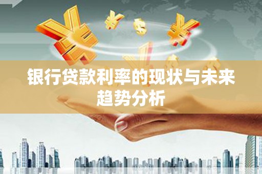 后里银行贷款利率的现状与未来趋势分析
