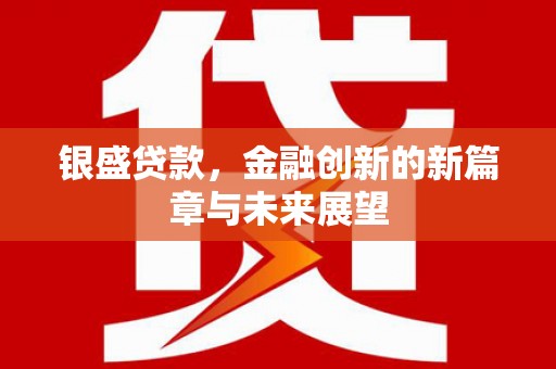 景谷银盛贷款，金融创新的新篇章与未来展望