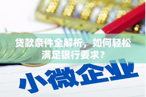 大宁贷款条件全解析，如何轻松满足银行要求？