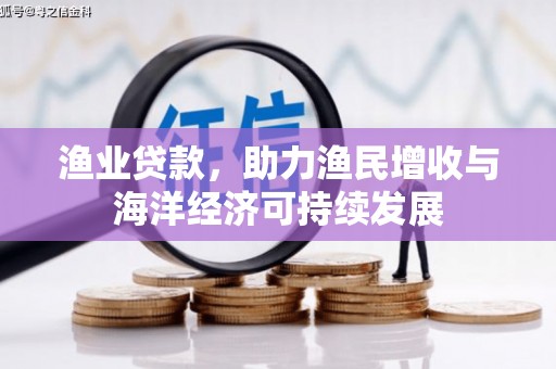 云和渔业贷款，助力渔民增收与海洋经济可持续发展