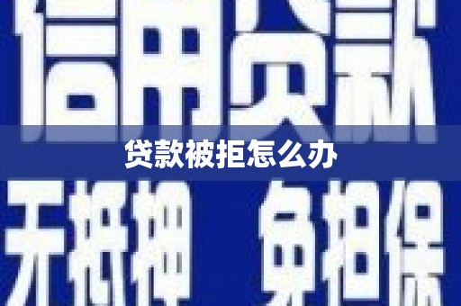 宜城贷款被拒怎么办
