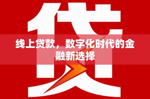 梅山线上贷款，数字化时代的金融新选择