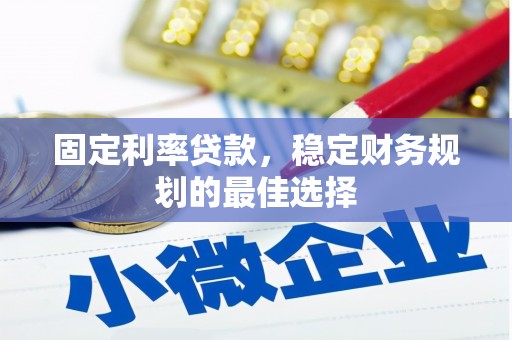 暖暖固定利率贷款，稳定财务规划的最佳选择