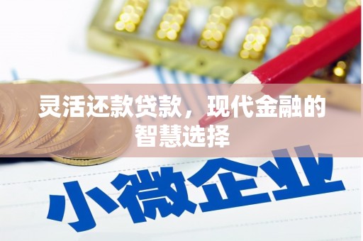 七里河灵活还款贷款，现代金融的智慧选择