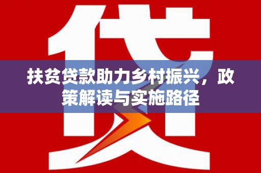 古镇扶贫贷款助力乡村振兴，政策解读与实施路径
