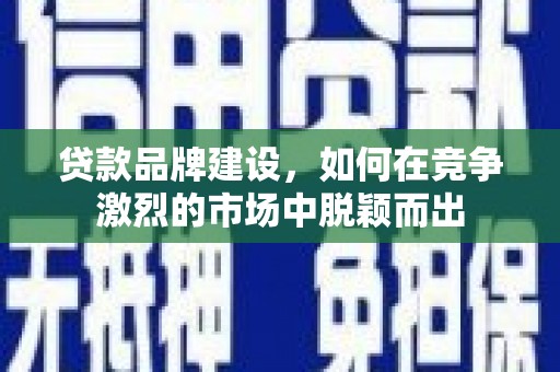 嘉禾贷款品牌建设，如何在竞争激烈的市场中脱颖而出
