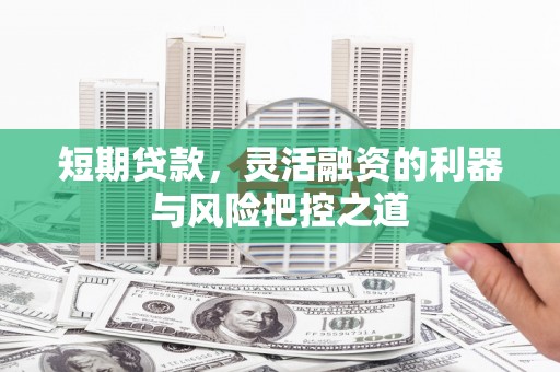 张北短期贷款，灵活融资的利器与风险把控之道