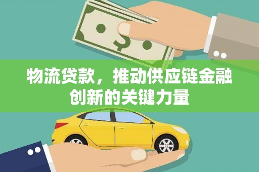 太谷物流贷款，推动供应链金融创新的关键力量