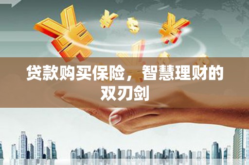 岱山贷款购买保险，智慧理财的双刃剑