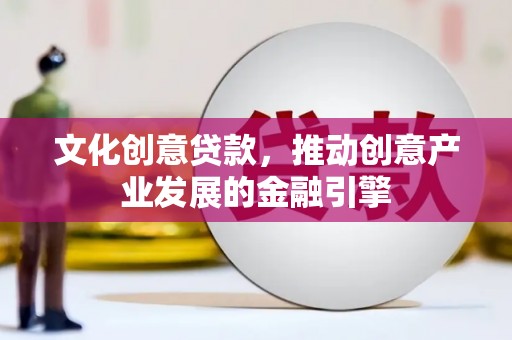 德令哈文化创意贷款，推动创意产业发展的金融引擎