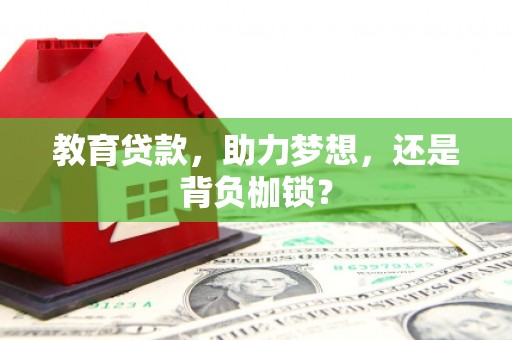 武江教育贷款，助力梦想，还是背负枷锁？