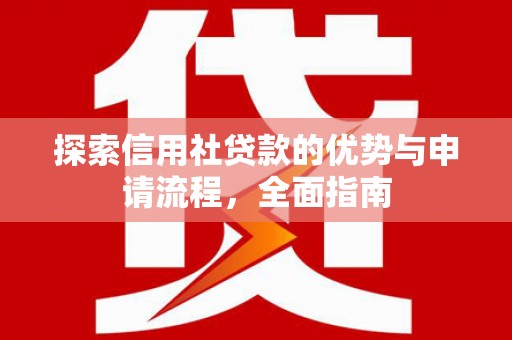 隆昌探索信用社贷款的优势与申请流程，全面指南