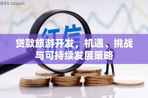 太和贷款旅游开发，机遇、挑战与可持续发展策略