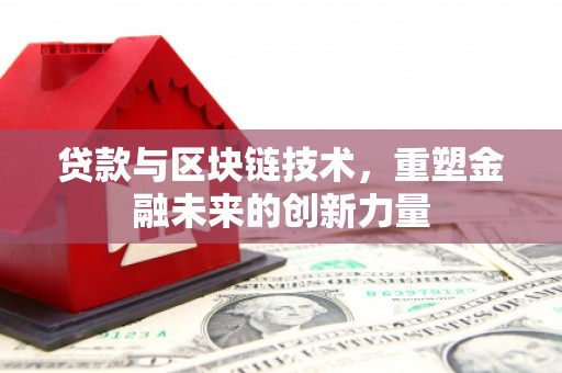 户县贷款与区块链技术，重塑金融未来的创新力量