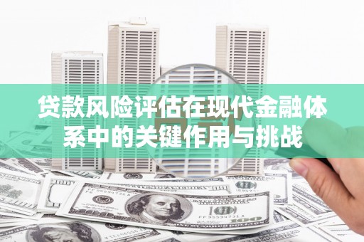 阳泉贷款风险评估在现代金融体系中的关键作用与挑战