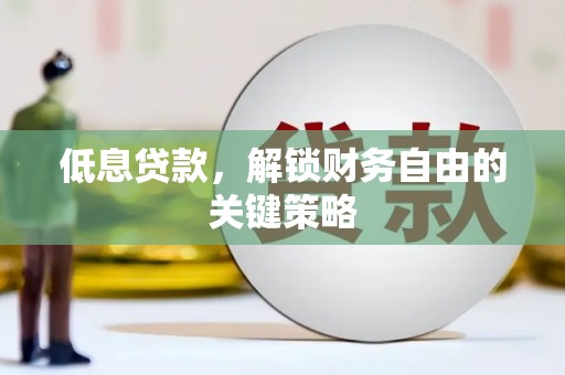 任丘低息贷款，解锁财务自由的关键策略