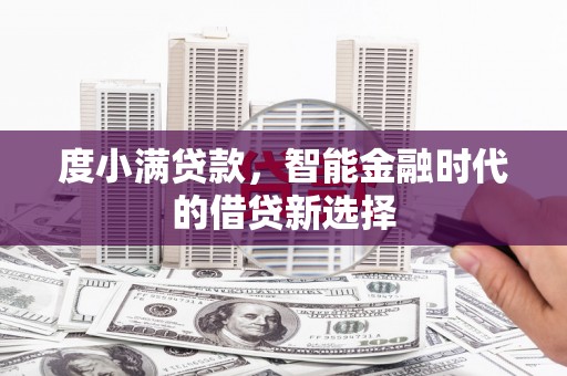 旺苍度小满贷款，智能金融时代的借贷新选择