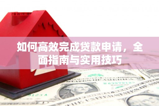 景东如何高效完成贷款申请，全面指南与实用技巧