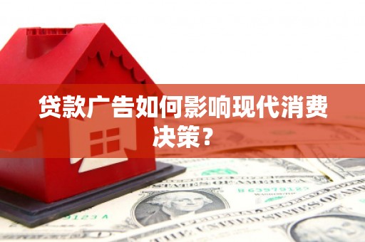 梁山贷款广告如何影响现代消费决策？