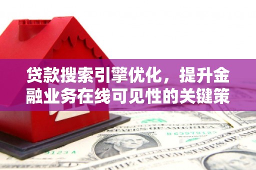 南丹贷款搜索引擎优化，提升金融业务在线可见性的关键策略