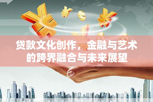 东安贷款文化创作，金融与艺术的跨界融合与未来展望