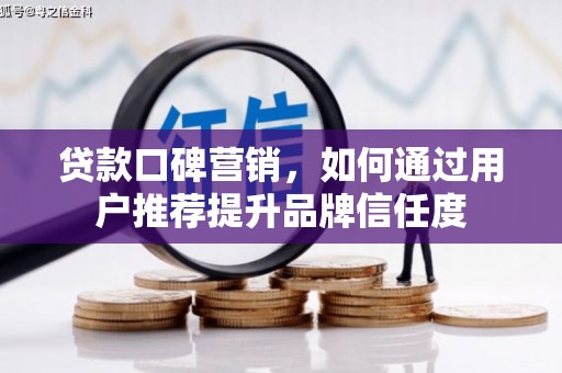 成县贷款口碑营销，如何通过用户推荐提升品牌信任度