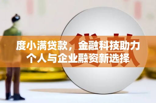 蓬江度小满贷款，金融科技助力个人与企业融资新选择