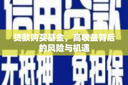 吴起贷款购买基金，高收益背后的风险与机遇
