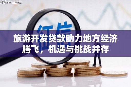 士林旅游开发贷款助力地方经济腾飞，机遇与挑战并存