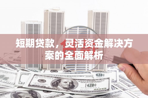 杭锦旗短期贷款，灵活资金解决方案的全面解析