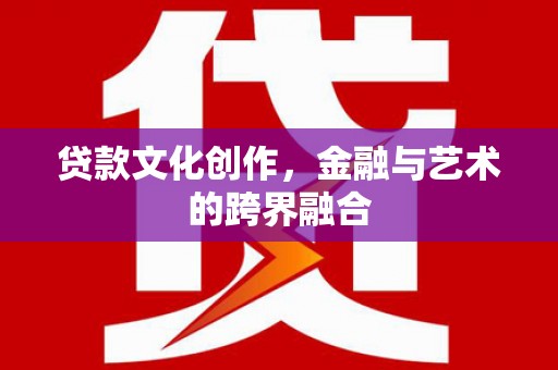 宽甸贷款文化创作，金融与艺术的跨界融合