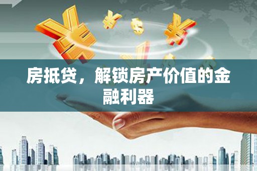 苑里房抵贷，解锁房产价值的金融利器