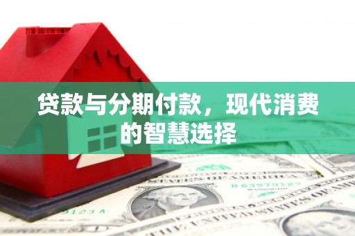 宜黄贷款与分期付款，现代消费的智慧选择