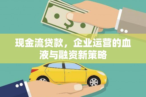 景东现金流贷款，企业运营的血液与融资新策略