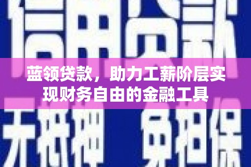 沂南蓝领贷款，助力工薪阶层实现财务自由的金融工具