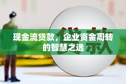 北投现金流贷款，企业资金周转的智慧之选
