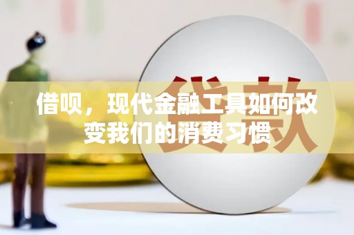 葫芦岛借呗，现代金融工具如何改变我们的消费习惯