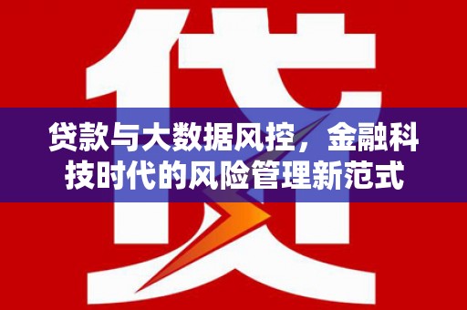灌阳贷款与大数据风控，金融科技时代的风险管理新范式