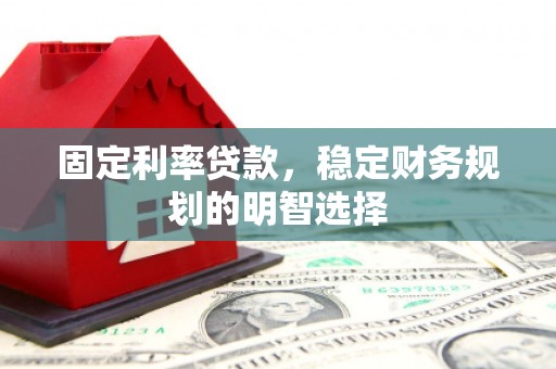 临沧固定利率贷款，稳定财务规划的明智选择