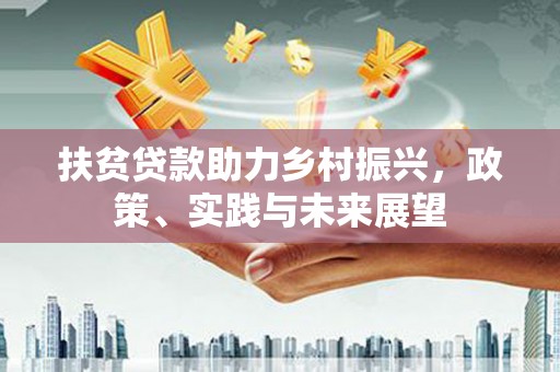 和县扶贫贷款助力乡村振兴，政策、实践与未来展望