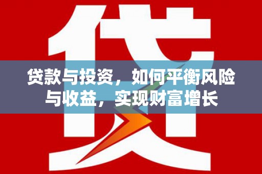 灵武贷款与投资，如何平衡风险与收益，实现财富增长