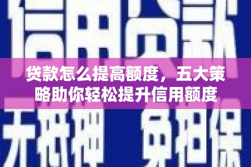 新店贷款怎么提高额度，五大策略助你轻松提升信用额度