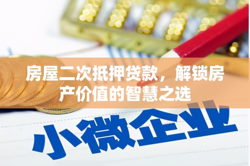 黔东南房屋二次抵押贷款，解锁房产价值的智慧之选