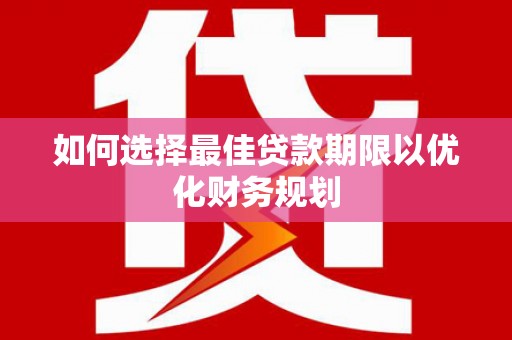 仁布如何选择最佳贷款期限以优化财务规划