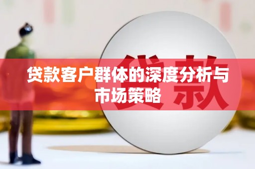 东阿贷款客户群体的深度分析与市场策略