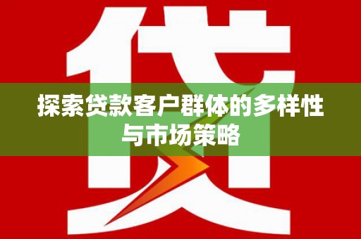 伊春探索贷款客户群体的多样性与市场策略