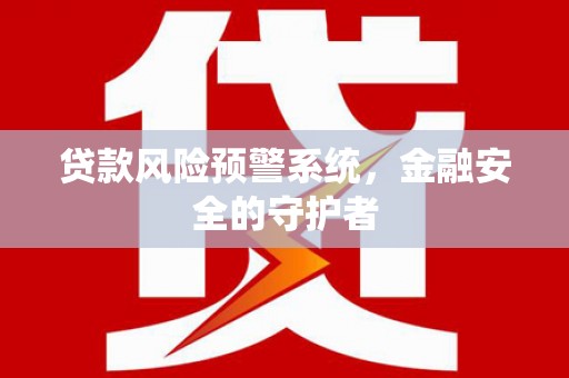 龙潭贷款风险预警系统，金融安全的守护者