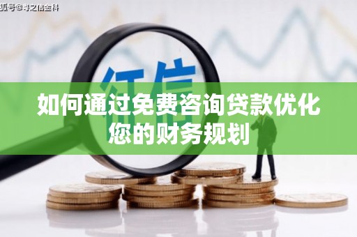 右江如何通过免费咨询贷款优化您的财务规划