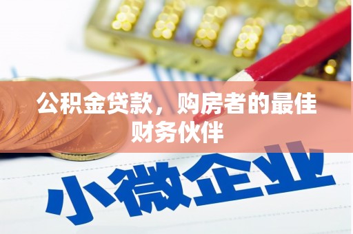 武江公积金贷款，购房者的最佳财务伙伴