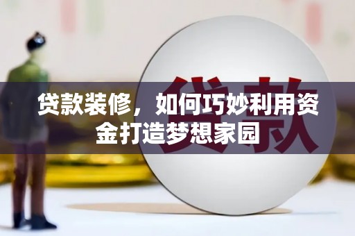 上街贷款装修，如何巧妙利用资金打造梦想家园